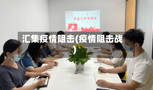 汇集疫情阻击(疫情阻击战)