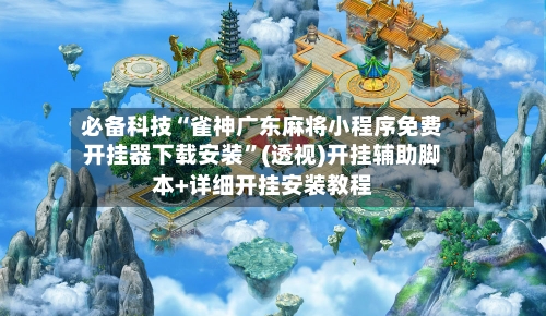 必备科技“雀神广东麻将小程序免费开挂器下载安装”(透视)开挂辅助脚本+详细开挂安装教程
