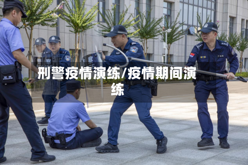 刑警疫情演练/疫情期间演练-第2张图片