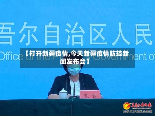 【打开新疆疫情,今天新疆疫情防控新闻发布会】