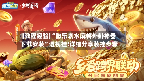 [教程经验]“微乐划水麻将外卦神器下载安装”透视挂!详细分享装挂步骤-第2张图片