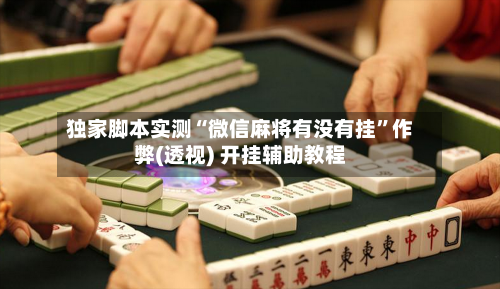 独家脚本实测“微信麻将有没有挂”作弊(透视) 开挂辅助教程