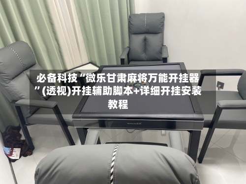 必备科技“微乐甘肃麻将万能开挂器”(透视)开挂辅助脚本+详细开挂安装教程