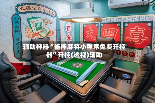 辅助神器“雀神麻将小程序免费开挂器”开挂(透视)辅助