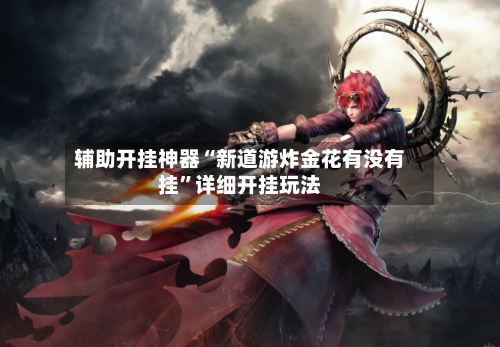 辅助开挂神器“新道游炸金花有没有挂”详细开挂玩法-第2张图片