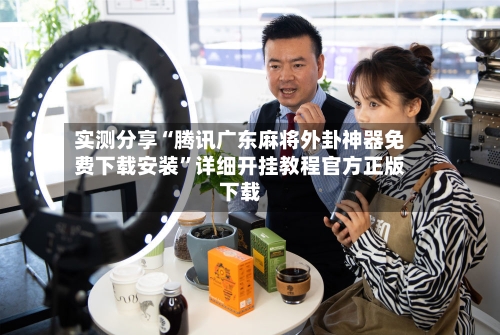 实测分享“腾讯广东麻将外卦神器免费下载安装”详细开挂教程官方正版下载