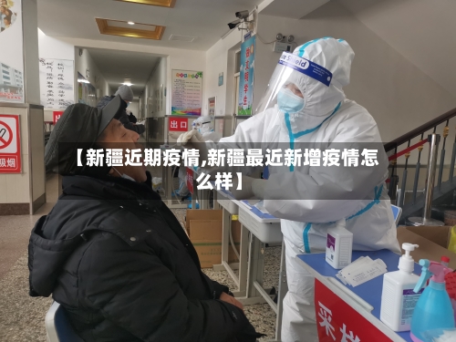 【新疆近期疫情,新疆最近新增疫情怎么样】-第2张图片
