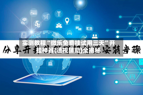 实测教程“微乐免费挂试用三天”开挂神器{透视辅助}全揭秘