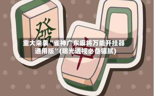 重大来袭“雀神广东麻将万能开挂器通用版”(曝光透视必备猫腻)