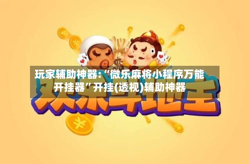 玩家辅助神器:“微乐麻将小程序万能开挂器”开挂(透视)辅助神器
