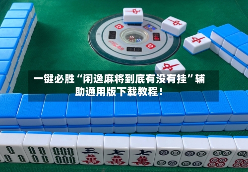 一键必胜“闲逸麻将到底有没有挂”辅助通用版下载教程！