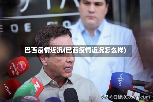 巴西疫情近况(巴西疫情近况怎么样)