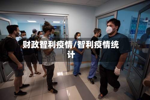 财政智利疫情/智利疫情统计