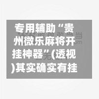 专用辅助“贵州微乐麻将开挂神器”(透视)其实确实有挂-第1张图片
