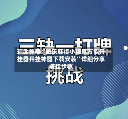 辅助神器“微乐麻将小程序万能开挂器开挂神器下载安装	”详细分享装挂步骤-第2张图片