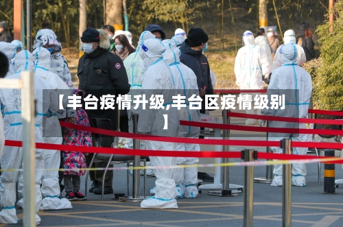 【丰台疫情升级,丰台区疫情级别】
