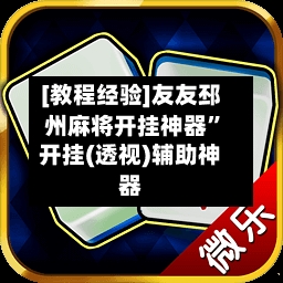 [教程经验]友友邳州麻将开挂神器”开挂(透视)辅助神器