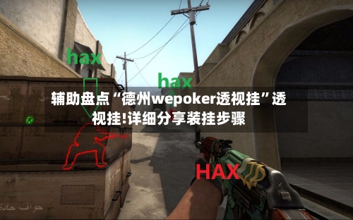 辅助盘点“德州wepoker透视挂	”透视挂!详细分享装挂步骤-第2张图片