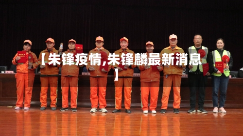 【朱锋疫情,朱锋麟最新消息】-第3张图片