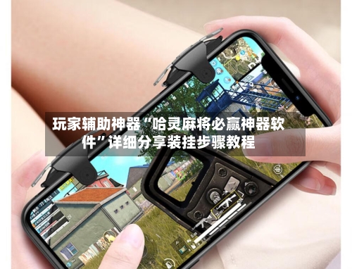 玩家辅助神器“哈灵麻将必赢神器软件”详细分享装挂步骤教程-第1张图片