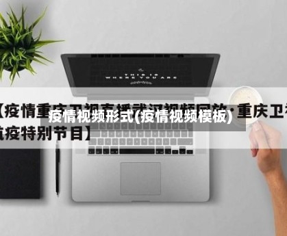 疫情视频形式(疫情视频模板)
