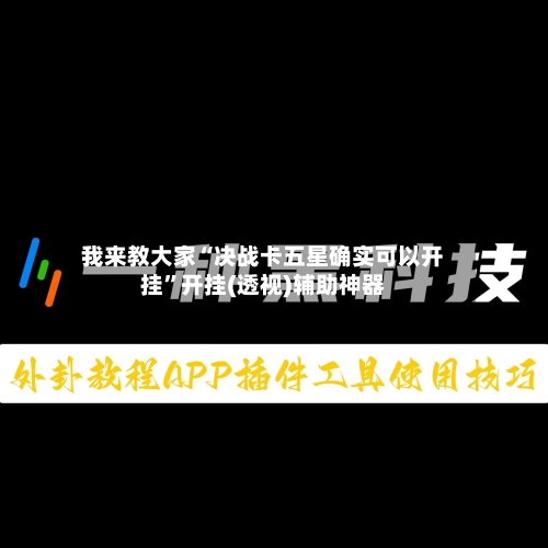 我来教大家“决战卡五星确实可以开挂	”开挂(透视)辅助神器-第2张图片