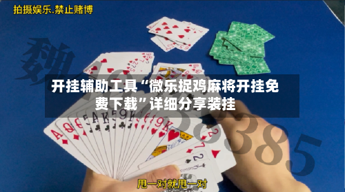 开挂辅助工具“微乐捉鸡麻将开挂免费下载	”详细分享装挂-第2张图片
