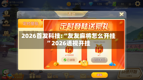 2026首发科技:“友友麻将怎么开挂”2026透视开挂
