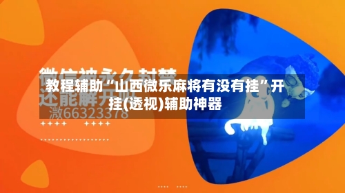教程辅助“山西微乐麻将有没有挂”开挂(透视)辅助神器