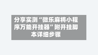 分享实测“微乐麻将小程序万能开挂器”附开挂脚本详细步骤-第3张图片
