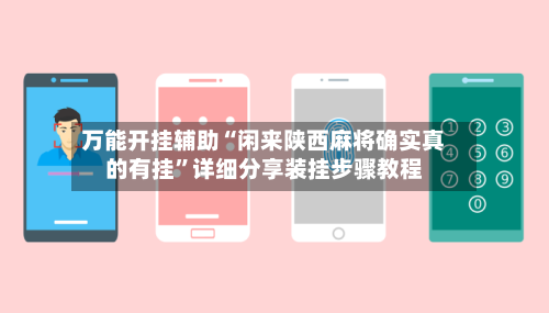 万能开挂辅助“闲来陕西麻将确实真的有挂	”详细分享装挂步骤教程-第2张图片