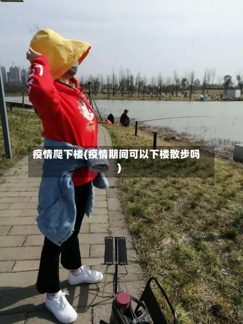 疫情爬下楼(疫情期间可以下楼散步吗)-第2张图片