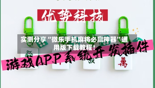 实测分享“微乐手机麻将必赢神器”通用版下载教程！-第2张图片