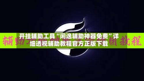 开挂辅助工具“闲逸辅助神器免费”详细透视辅助教程官方正版下载