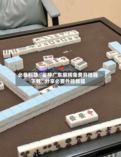 必备科技“雀神广东麻将免费开挂器下载	”分享必要外挂教程-第2张图片
