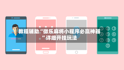 教程辅助“微乐麻将小程序必赢神器”详细开挂玩法