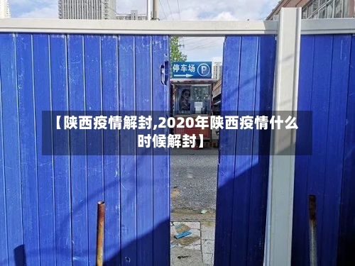 【陕西疫情解封,2020年陕西疫情什么时候解封】