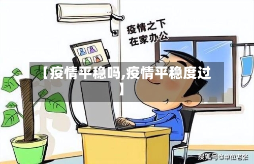 【疫情平稳吗,疫情平稳度过】