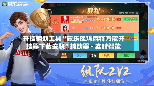 开挂辅助工具“微乐捉鸡麻将万能开挂器下载安装”辅助器 - 实时智能