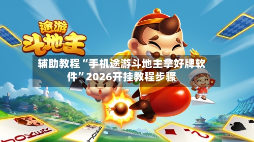 辅助教程“手机途游斗地主拿好牌软件”2026开挂教程步骤
