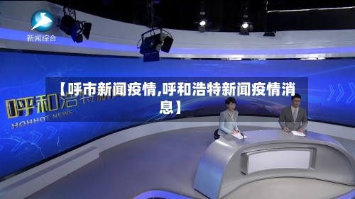 【呼市新闻疫情,呼和浩特新闻疫情消息】-第2张图片