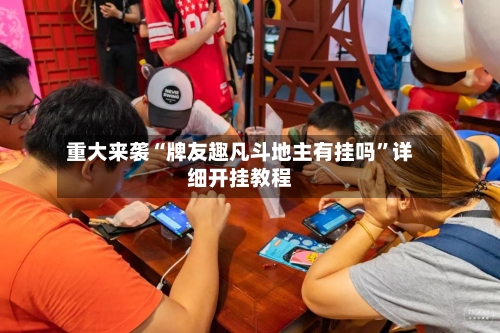 重大来袭“牌友趣凡斗地主有挂吗”详细开挂教程