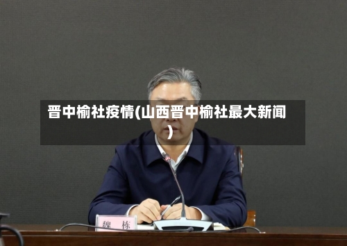 晋中榆社疫情(山西晋中榆社最大新闻)