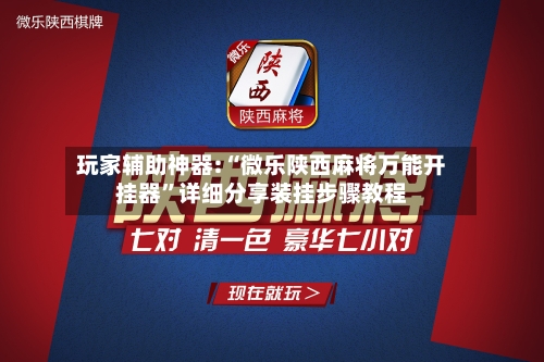 玩家辅助神器:“微乐陕西麻将万能开挂器”详细分享装挂步骤教程