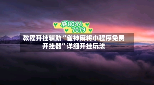 教程开挂辅助“雀神麻将小程序免费开挂器”详细开挂玩法