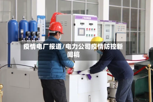 疫情电厂报道/电力公司疫情防控新闻稿