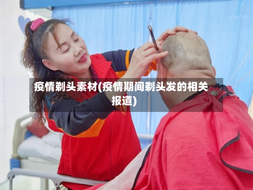 疫情剃头素材(疫情期间剃头发的相关报道)