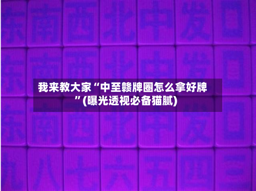 我来教大家“中至赣牌圈怎么拿好牌”(曝光透视必备猫腻)