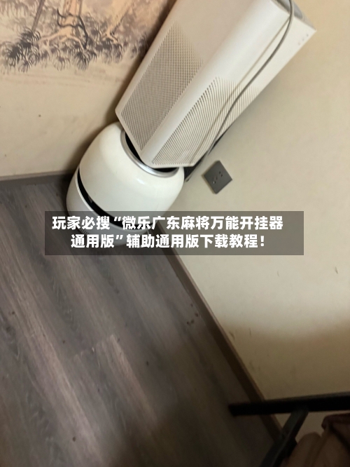 玩家必搜“微乐广东麻将万能开挂器通用版”辅助通用版下载教程！