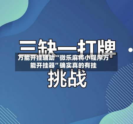 万能开挂辅助“微乐麻将小程序万能开挂器”确实真的有挂